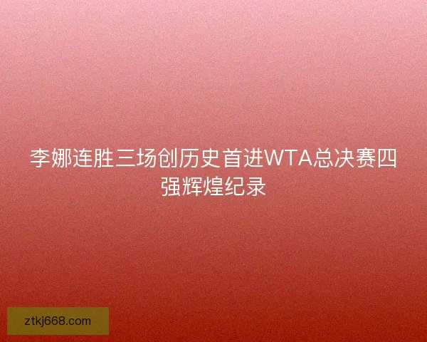 李娜连胜三场创历史首进WTA总决赛四强辉煌纪录