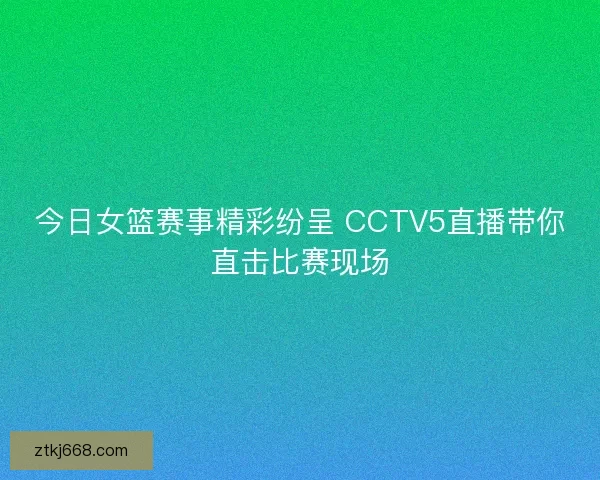 今日女篮赛事精彩纷呈 CCTV5直播带你直击比赛现场