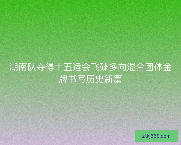 湖南队夺得十五运会飞碟多向混合团体金牌书写历史新篇