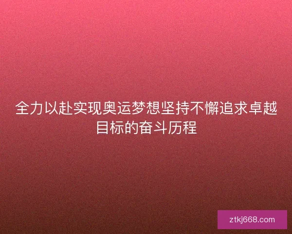 全力以赴实现奥运梦想坚持不懈追求卓越目标的奋斗历程