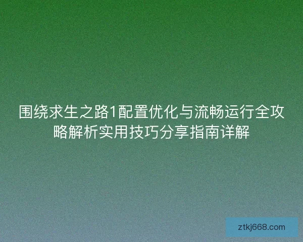 围绕求生之路1配置优化与流畅运行全攻略解析实用技巧分享指南详解 围绕求生之路1配置优化与流畅运行全攻略解析实用技巧分享指南详解